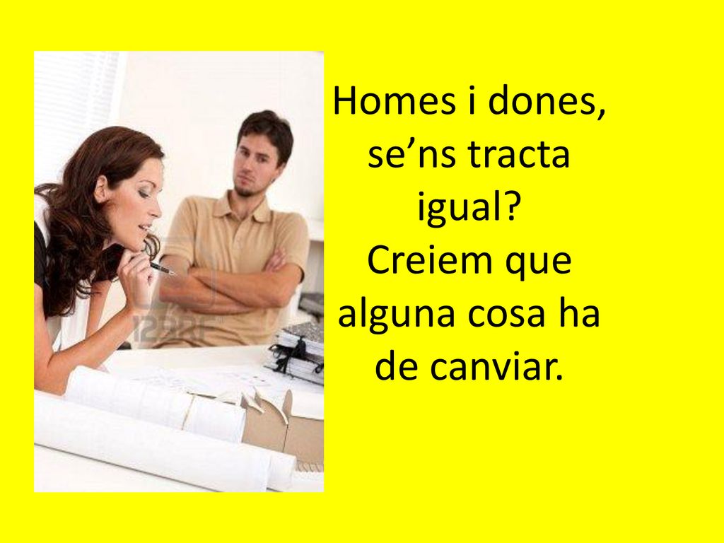 Homes i dones, se’ns tracta igual Creiem que alguna cosa ha de canviar.