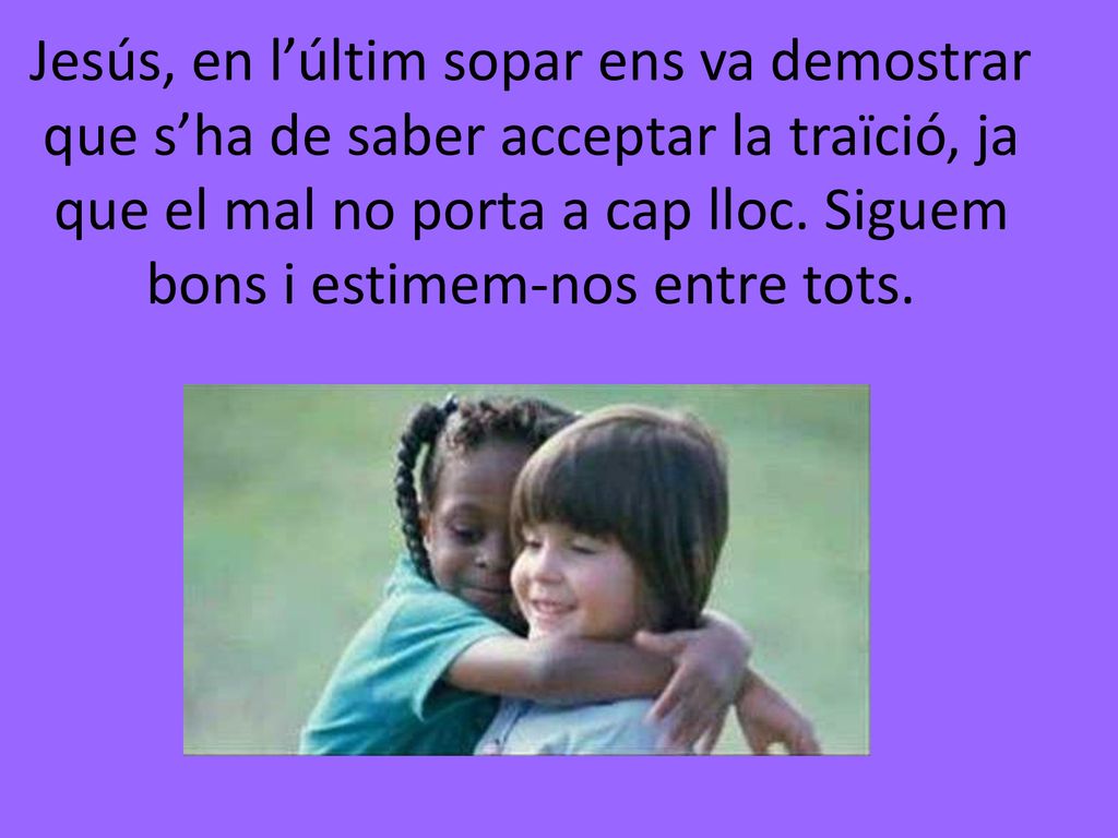 Jesús, en l’últim sopar ens va demostrar que s’ha de saber acceptar la traïció, ja que el mal no porta a cap lloc.