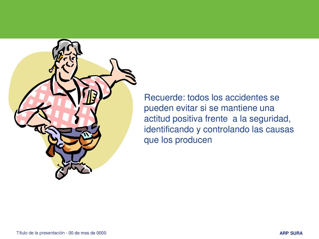 Recuerde: todos los accidentes se pueden evitar si se mantiene una actitud positiva frente a la seguridad, identificando y controlando las causas que los producen