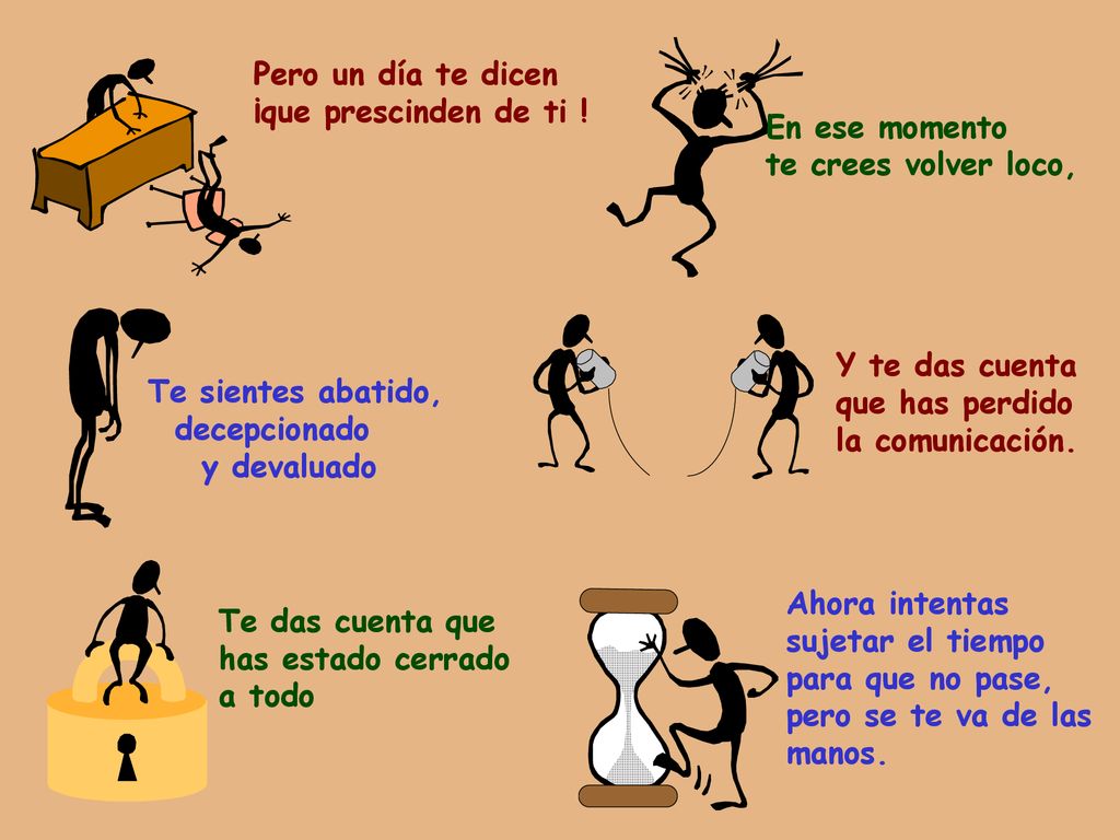 Pero un día te dicen ¡que prescinden de ti ! En ese momento. te crees volver loco, Y te das cuenta.