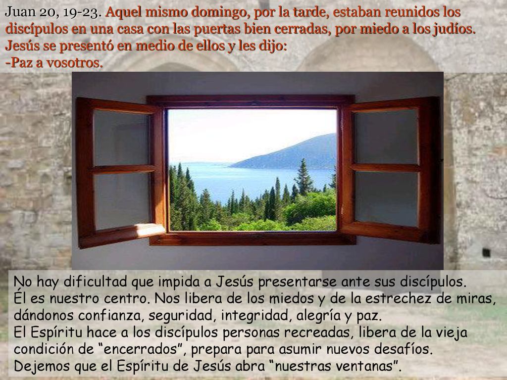 Juan 20, Aquel mismo domingo, por la tarde, estaban reunidos los discípulos en una casa con las puertas bien cerradas, por miedo a los judíos. Jesús se presentó en medio de ellos y les dijo: