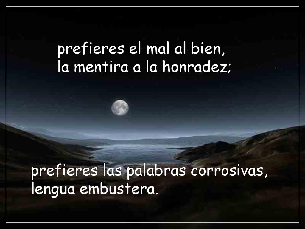 prefieres el mal al bien, la mentira a la honradez;