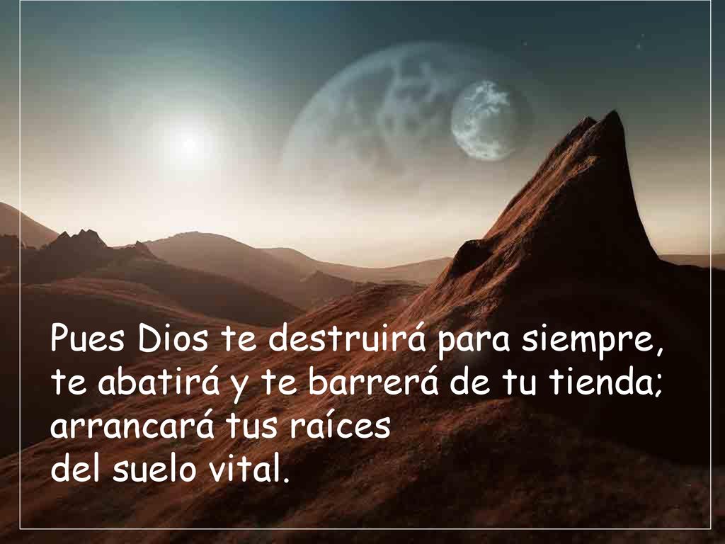 Pues Dios te destruirá para siempre, te abatirá y te barrerá de tu tienda; arrancará tus raíces del suelo vital.