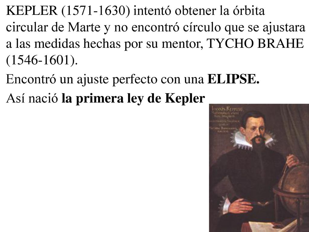 KEPLER ( ) intentó obtener la órbita circular de Marte y no encontró círculo que se ajustara a las medidas hechas por su mentor, TYCHO BRAHE ( ).