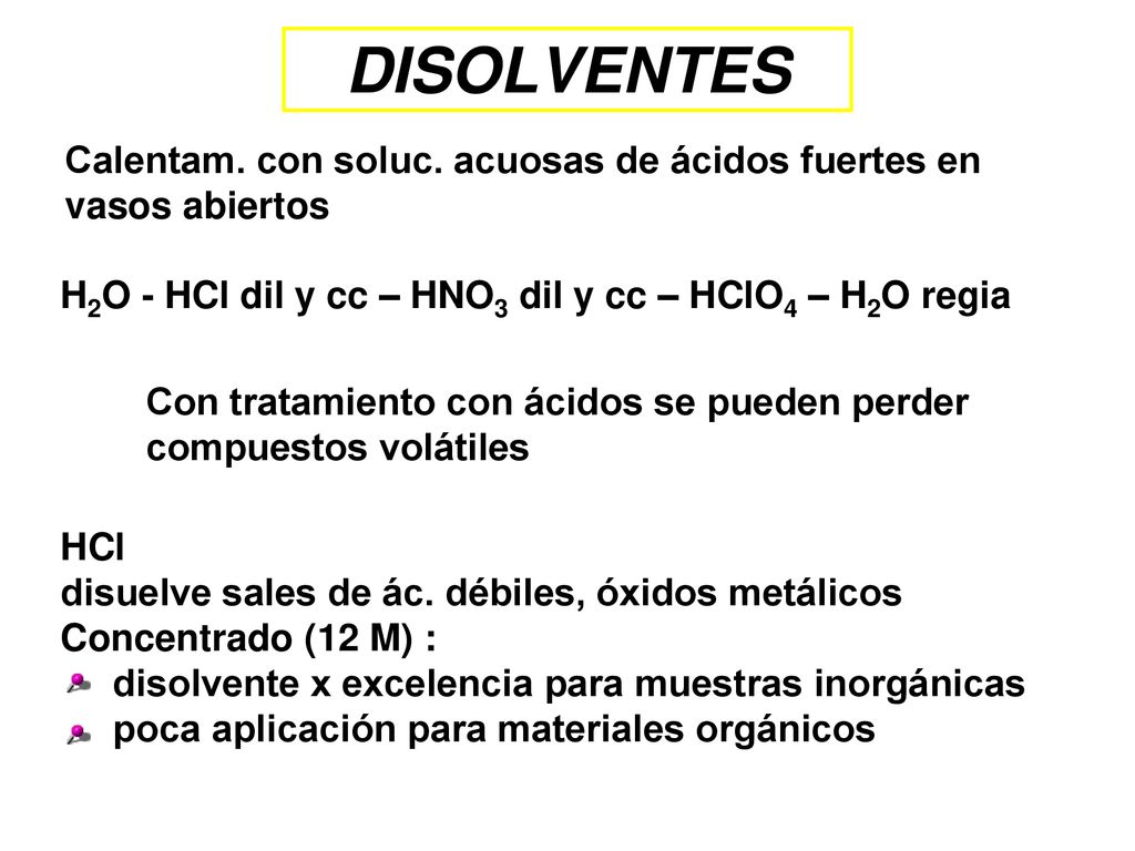 DISOLVENTES Calentam. con soluc. acuosas de ácidos fuertes en vasos abiertos. H2O - HCl dil y cc – HNO3 dil y cc – HClO4 – H2O regia.