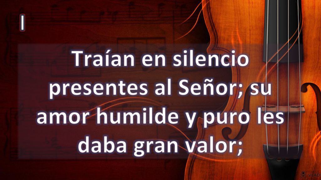I Traían en silencio presentes al Señor; su amor humilde y puro les daba gran valor;