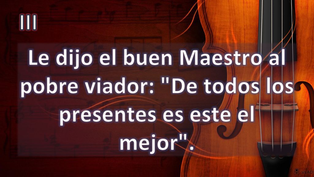 III Le dijo el buen Maestro al pobre viador: De todos los presentes es este el mejor .