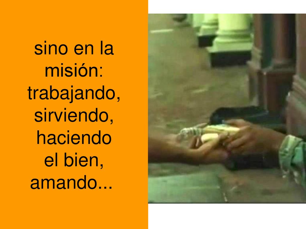 sino en la misión: trabajando, sirviendo, haciendo el bien, amando...
