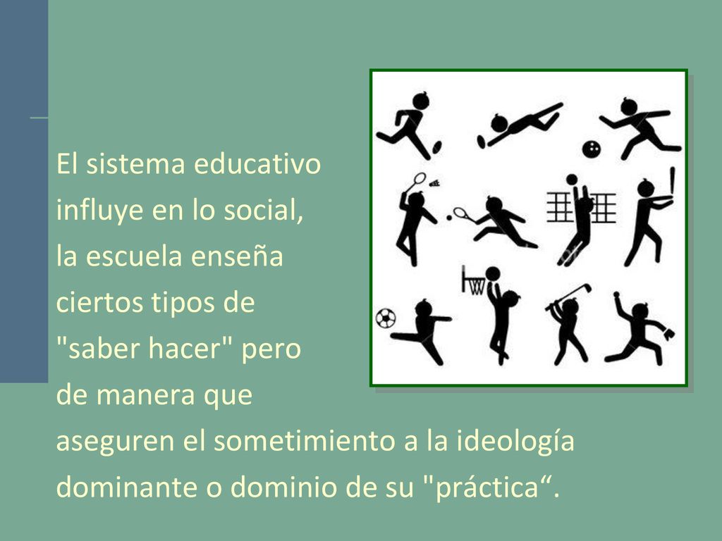 El sistema educativo influye en lo social, la escuela enseña. ciertos tipos de. saber hacer pero.