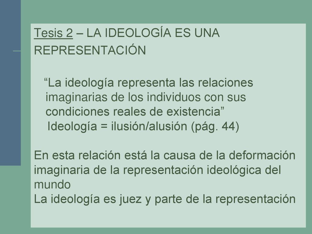 Tesis 2 – LA IDEOLOGÍA ES UNA REPRESENTACIÓN La ideología representa las relaciones imaginarias de los individuos con sus condiciones reales de existencia Ideología = ilusión/alusión (pág.
