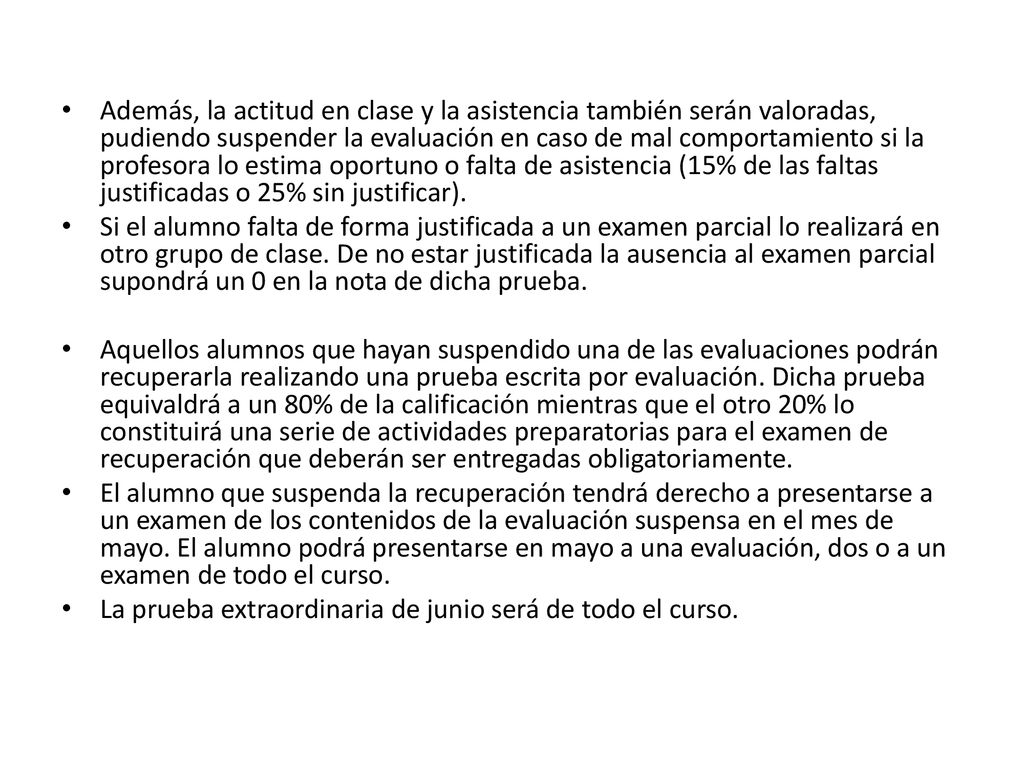 Además, la actitud en clase y la asistencia también serán valoradas, pudiendo suspender la evaluación en caso de mal comportamiento si la profesora lo estima oportuno o falta de asistencia (15% de las faltas justificadas o 25% sin justificar).