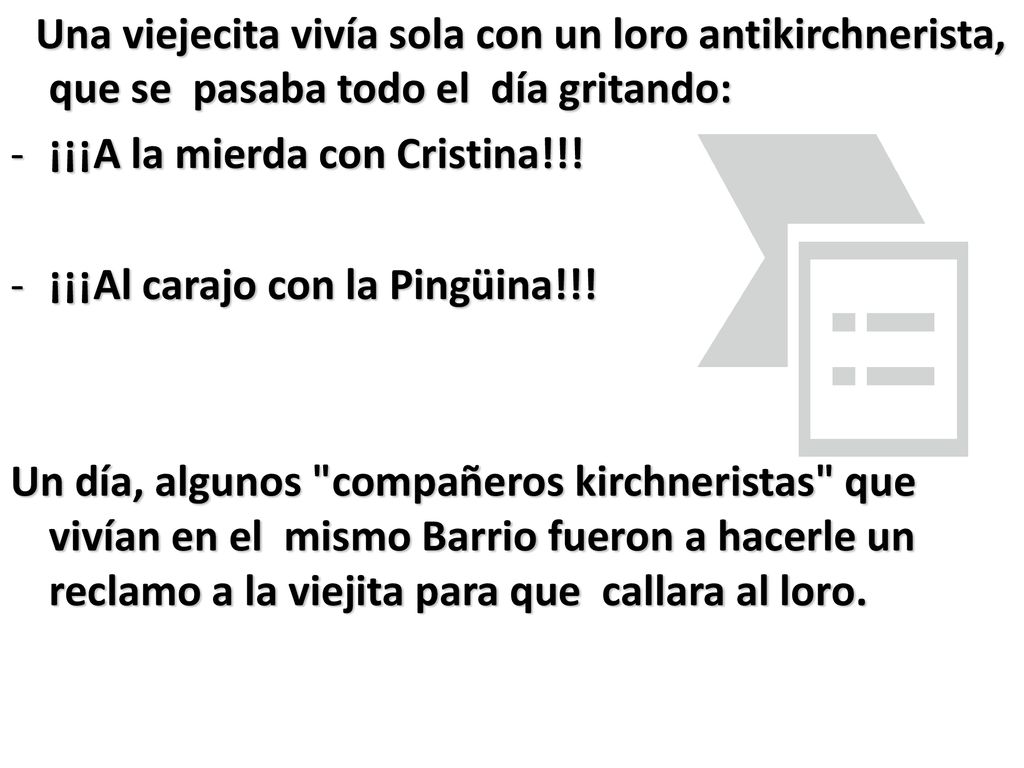 Una viejecita vivía sola con un loro antikirchnerista, que se pasaba todo el día gritando: