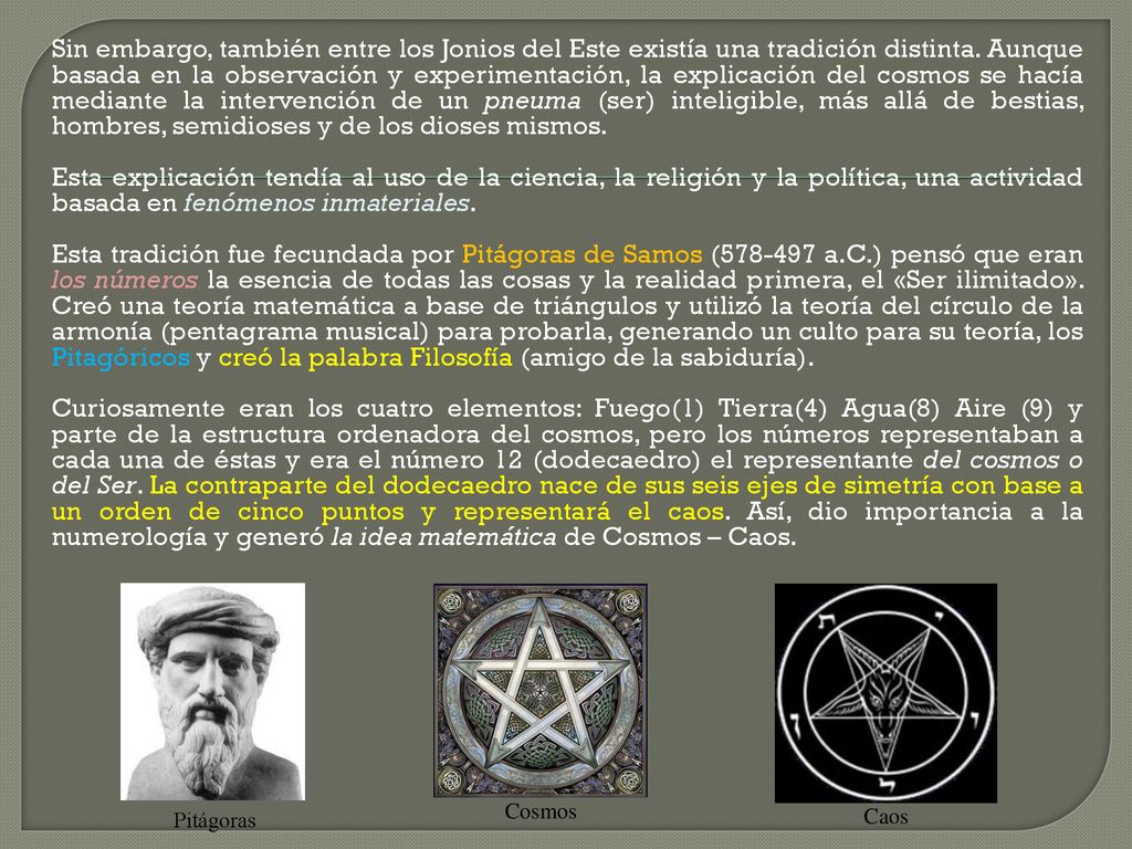 Sin embargo, también entre los Jonios del Este existía una tradición distinta. Aunque basada en la observación y experimentación, la explicación del cosmos se hacía mediante la intervención de un pneuma (ser) inteligible, más allá de bestias, hombres, semidioses y de los dioses mismos.