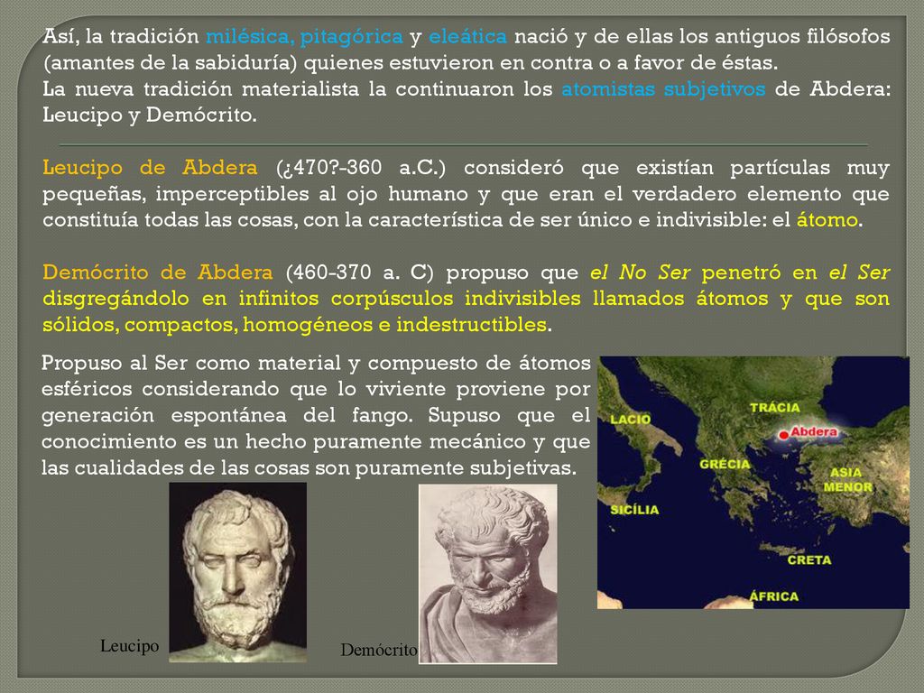 Así, la tradición milésica, pitagórica y eleática nació y de ellas los antiguos filósofos (amantes de la sabiduría) quienes estuvieron en contra o a favor de éstas.