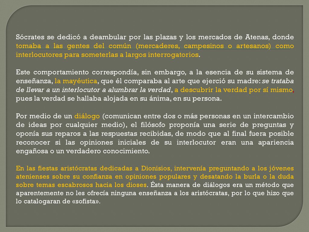 Sócrates se dedicó a deambular por las plazas y los mercados de Atenas, donde tomaba a las gentes del común (mercaderes, campesinos o artesanos) como interlocutores para someterlas a largos interrogatorios.