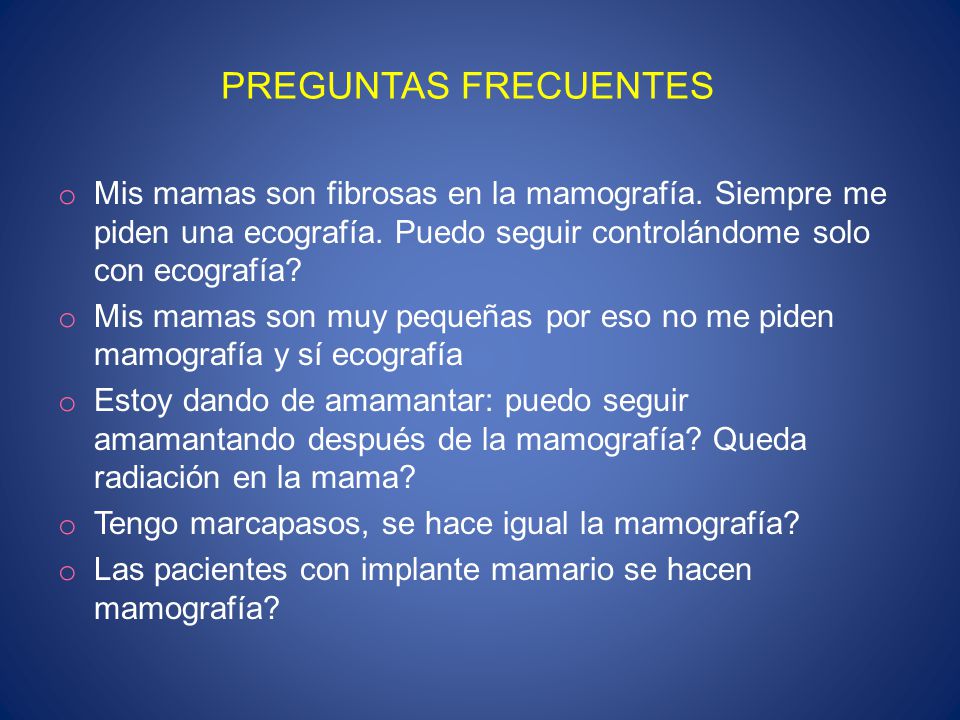 PREGUNTAS FRECUENTES Mis mamas son fibrosas en la mamografía. Siempre me piden una ecografía. Puedo seguir controlándome solo con ecografía