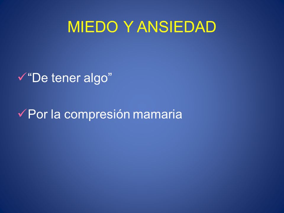 MIEDO Y ANSIEDAD De tener algo Por la compresión mamaria