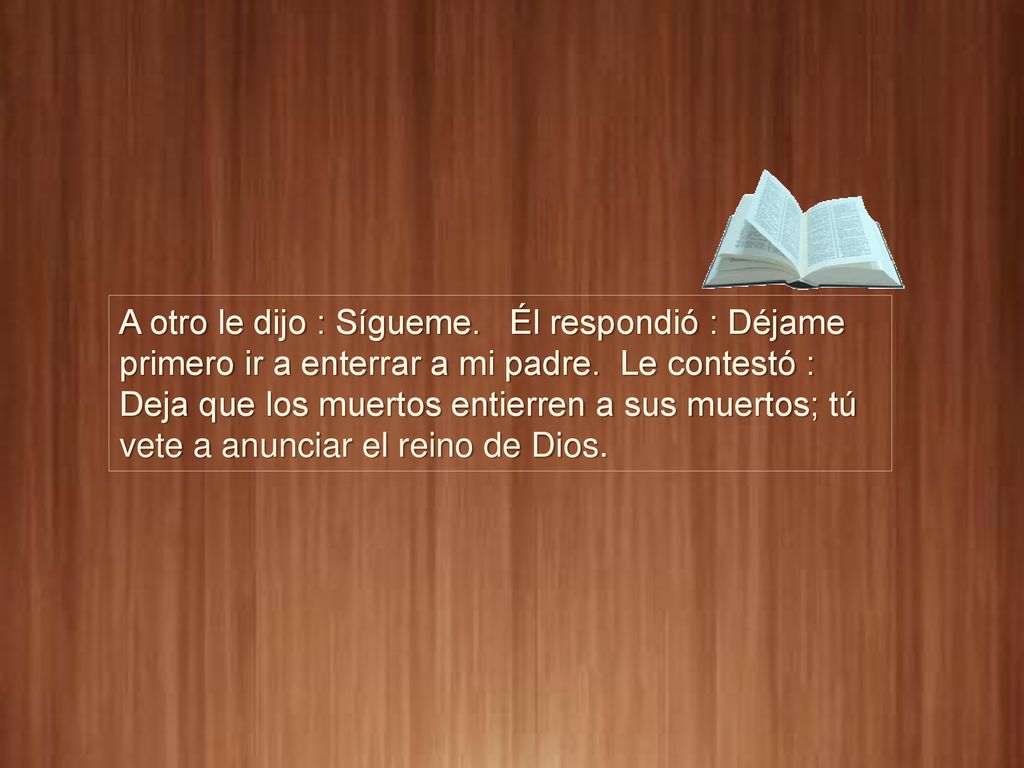 A otro le dijo : Sígueme. Él respondió : Déjame primero ir a enterrar a mi padre.