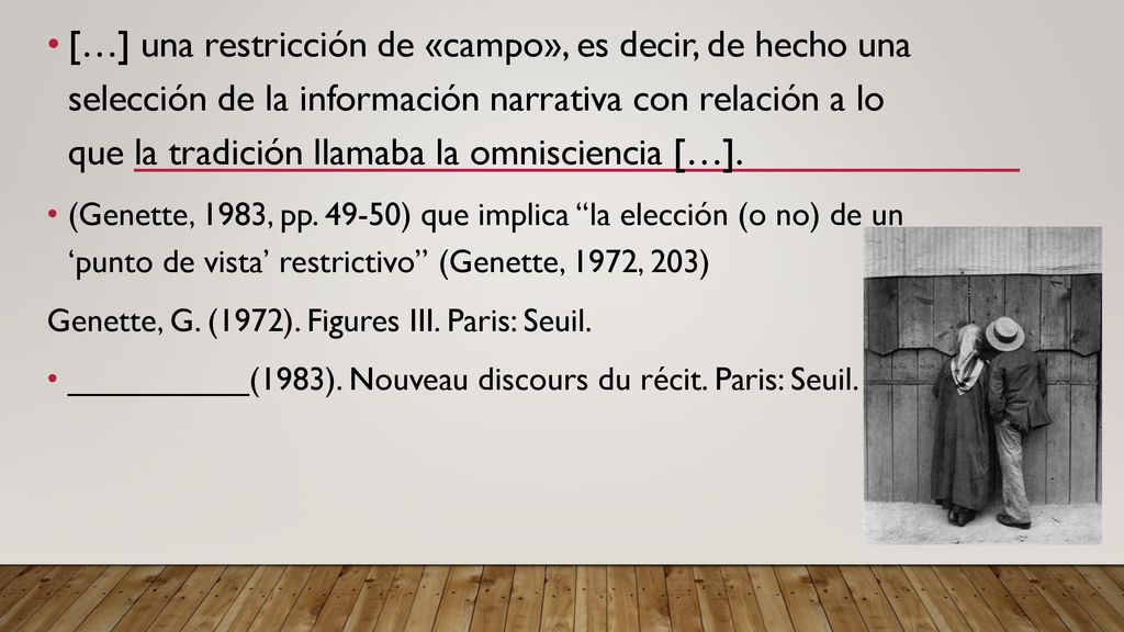 […] una restricción de «campo», es decir, de hecho una selección de la información narrativa con relación a lo que la tradición llamaba la omnisciencia […].