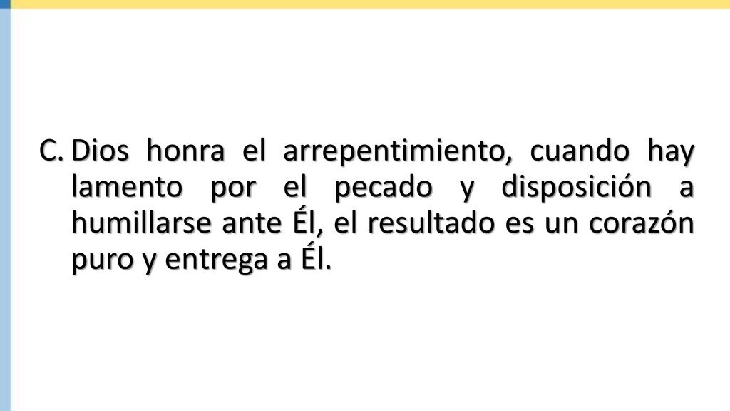 Dios honra el arrepentimiento, cuando hay lamento por el pecado y disposición a humillarse ante Él, el resultado es un corazón puro y entrega a Él.