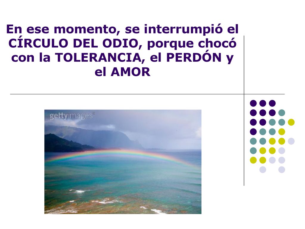 En ese momento, se interrumpió el CÍRCULO DEL ODIO, porque chocó con la TOLERANCIA, el PERDÓN y el AMOR