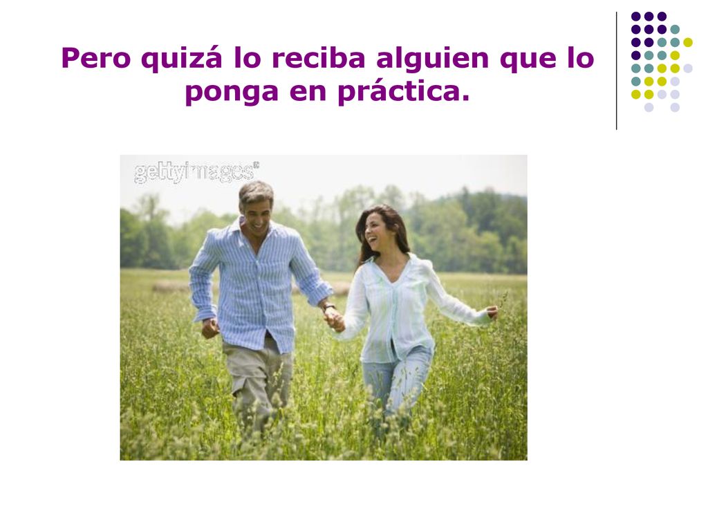 Pero quizá lo reciba alguien que lo ponga en práctica.