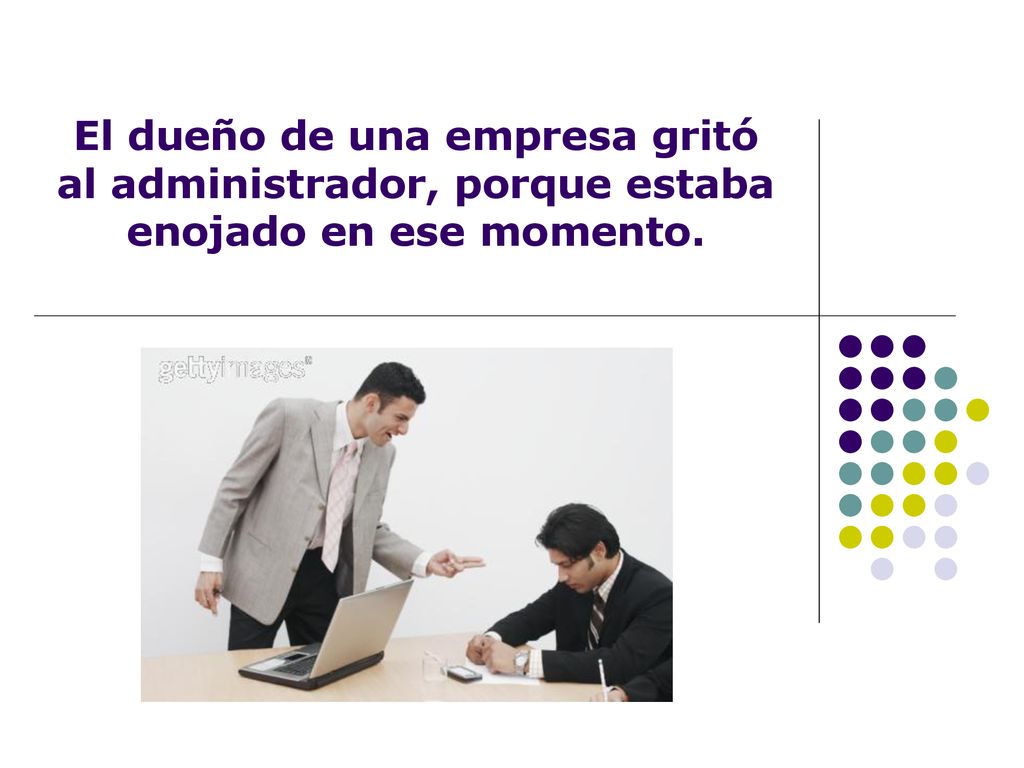 El dueño de una empresa gritó al administrador, porque estaba enojado en ese momento.