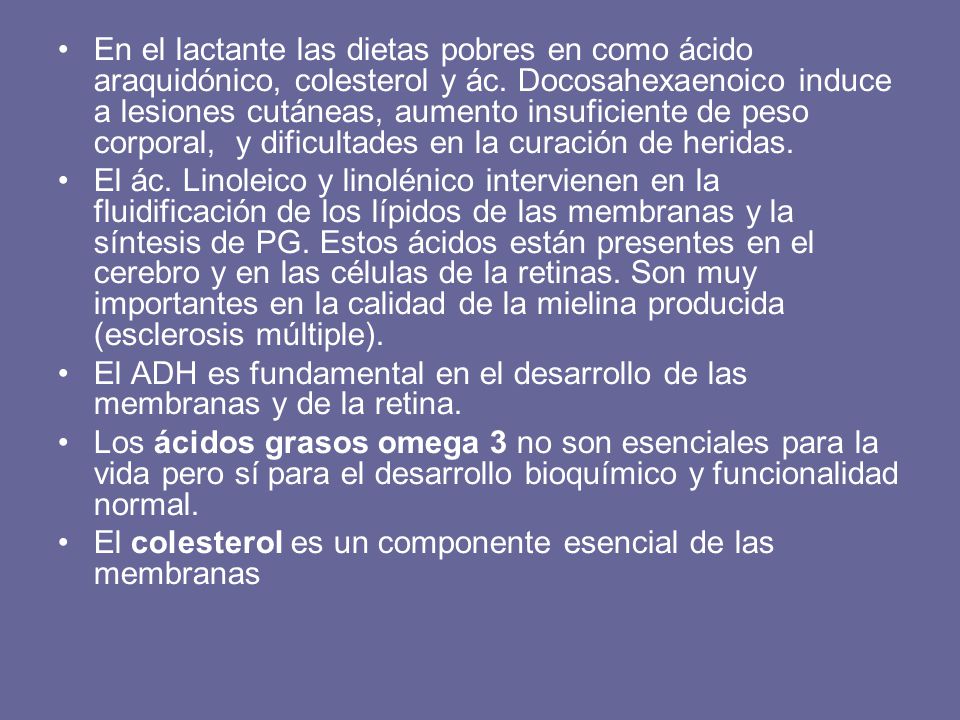 En el lactante las dietas pobres en como ácido araquidónico, colesterol y ác. Docosahexaenoico induce a lesiones cutáneas, aumento insuficiente de peso corporal, y dificultades en la curación de heridas.