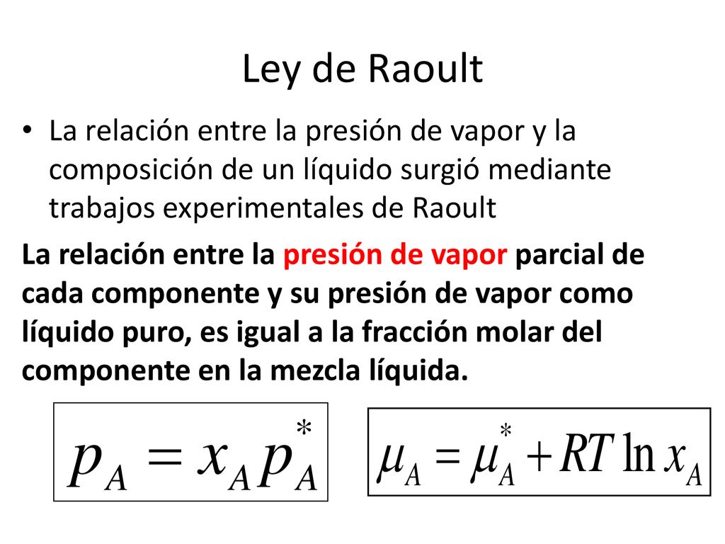 Ley de Raoult La relación entre la presión de vapor y la composición de un líquido surgió mediante trabajos experimentales de Raoult.