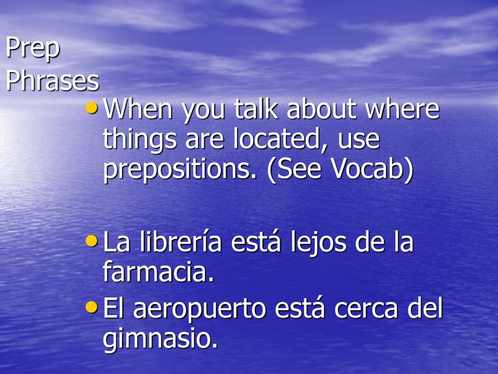 Prep Phrases When you talk about where things are located, use prepositions. (See Vocab) La librería está lejos de la farmacia.