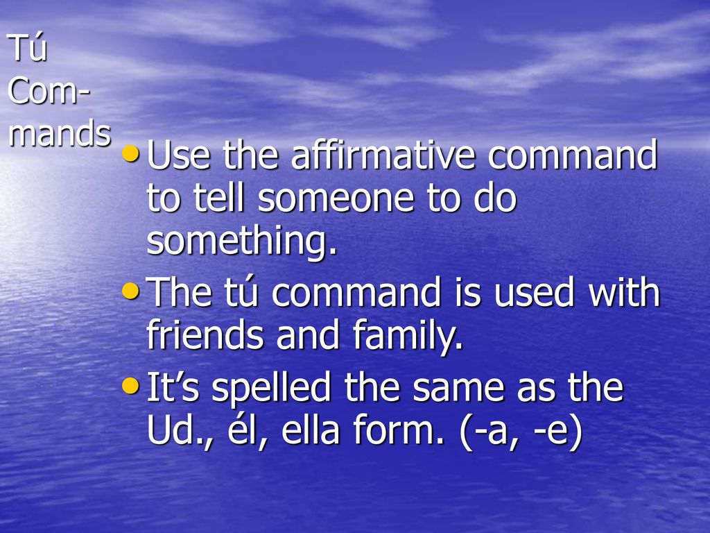 Use the affirmative command to tell someone to do something.