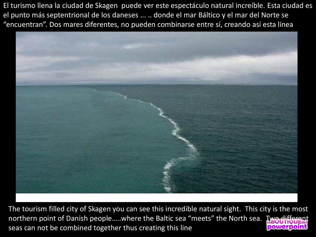 El turismo llena la ciudad de Skagen puede ver este espectáculo natural increíble. Esta ciudad es el punto más septentrional de los daneses donde el mar Báltico y el mar del Norte se encuentran . Dos mares diferentes, no pueden combinarse entre sí, creando así esta línea