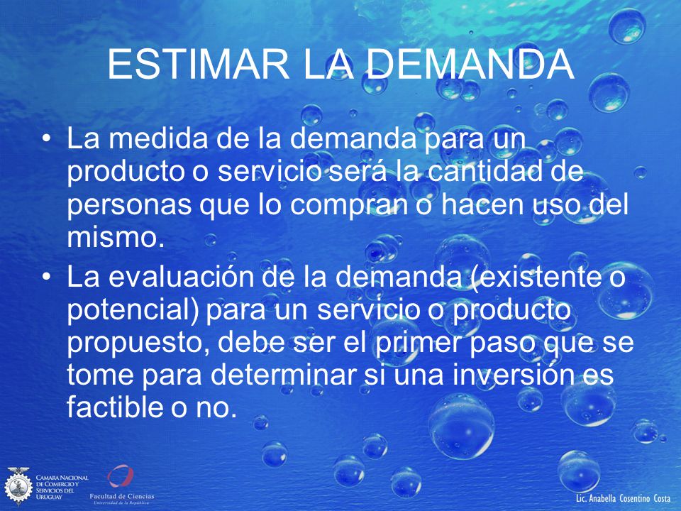 ESTIMAR LA DEMANDA La medida de la demanda para un producto o servicio será la cantidad de personas que lo compran o hacen uso del mismo.