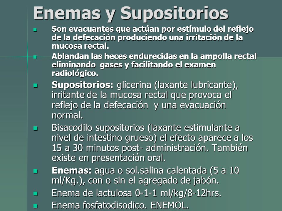 Enemas y Supositorios Son evacuantes que actúan por estímulo del reflejo de la defecación produciendo una irritación de la mucosa rectal.