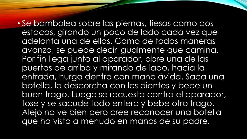 Se bambolea sobre las piernas, tiesas como dos estacas, girando un poco de lado cada vez que adelanta una de ellas.