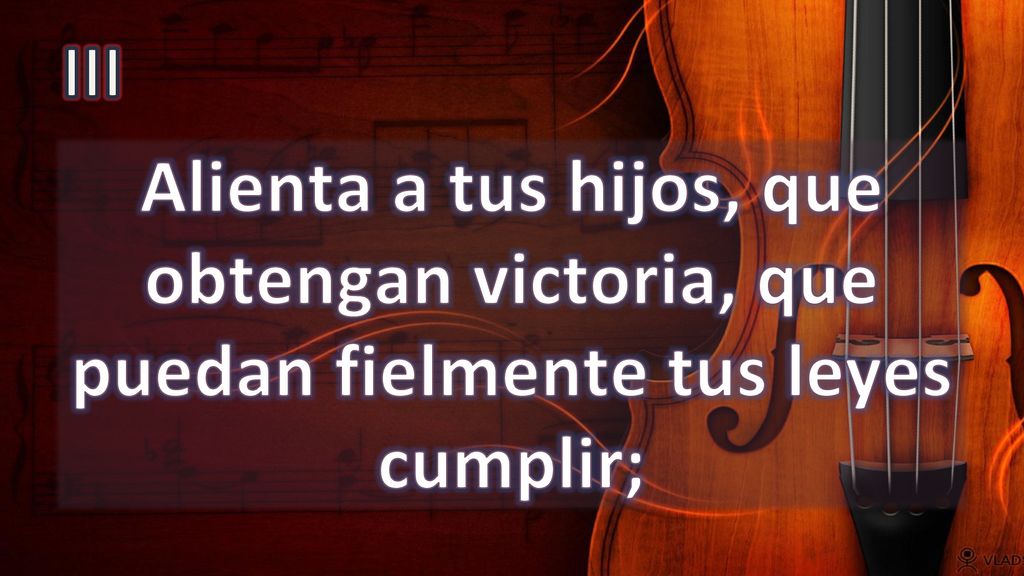 III Alienta a tus hijos, que obtengan victoria, que puedan fielmente tus leyes cumplir;