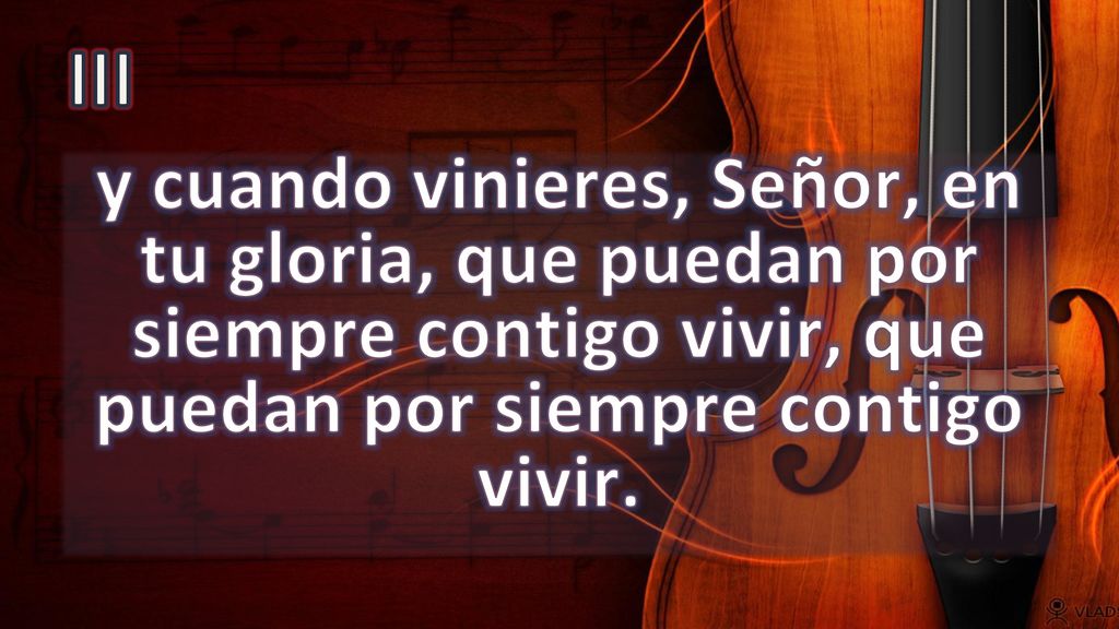 III y cuando vinieres, Señor, en tu gloria, que puedan por siempre contigo vivir, que puedan por siempre contigo vivir.