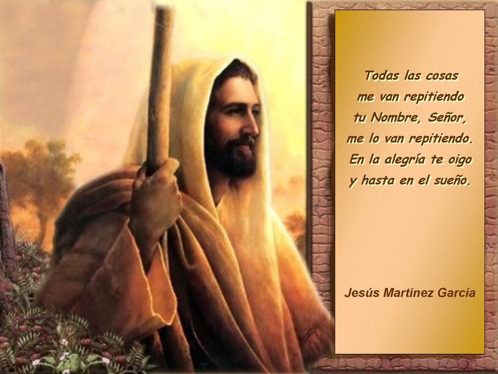 Todas las cosas me van repitiendo. tu Nombre, Señor, me lo van repitiendo. En la alegría te oigo.