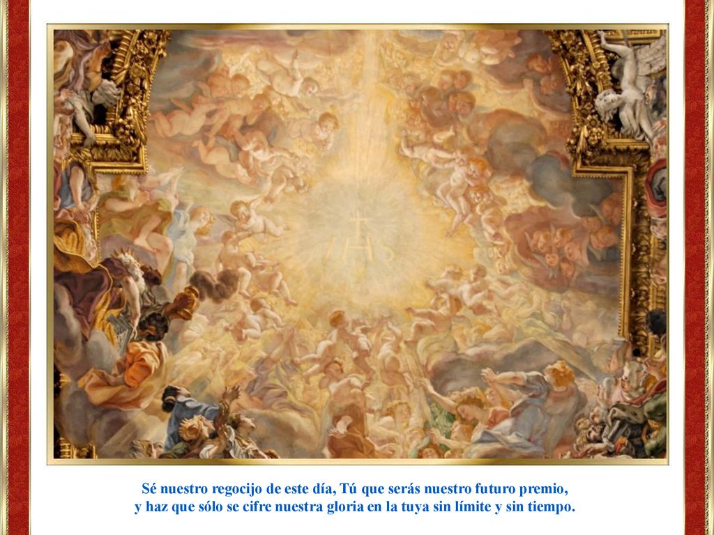 Sé nuestro regocijo de este día, Tú que serás nuestro futuro premio,