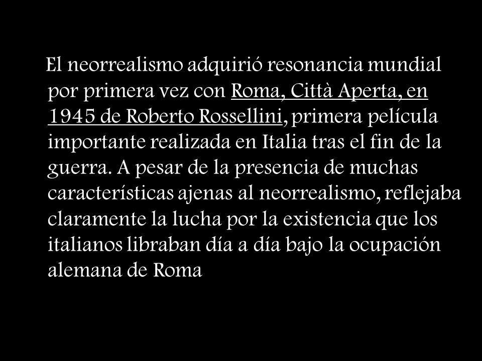 El neorrealismo adquirió resonancia mundial por primera vez con Roma, Città Aperta, en 1945 de Roberto Rossellini, primera película importante realizada en Italia tras el fin de la guerra.