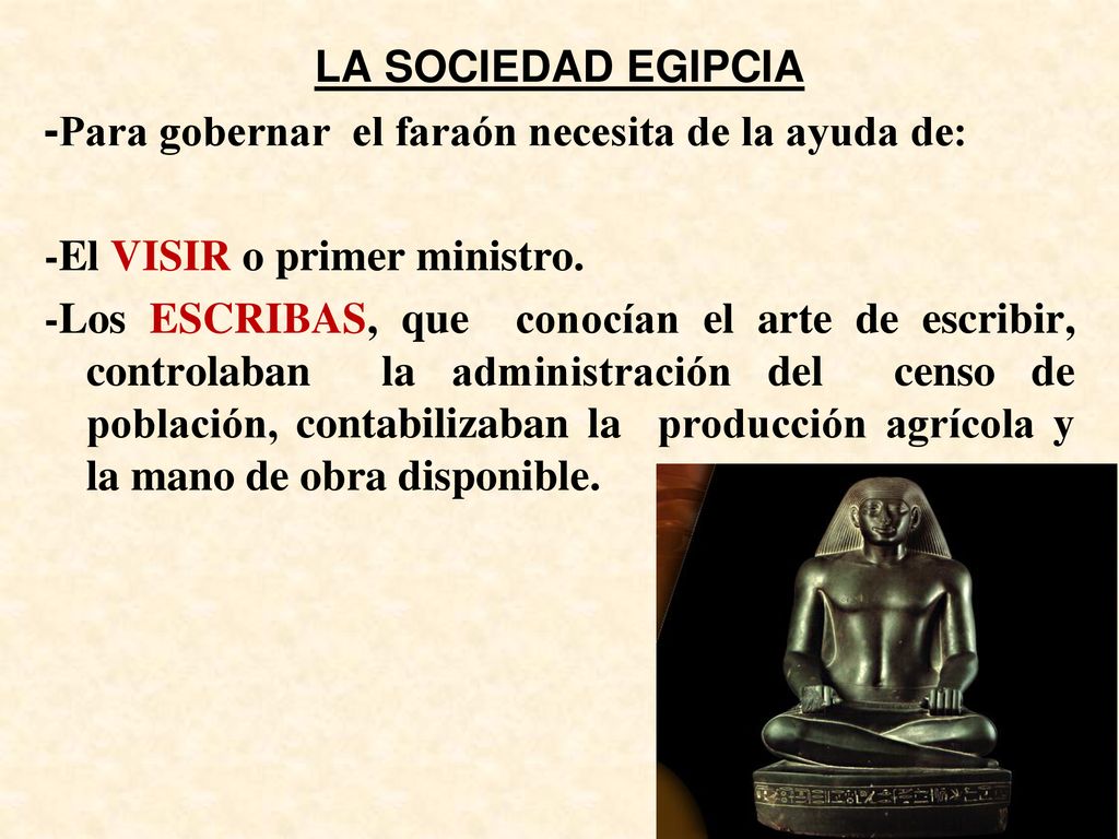 LA SOCIEDAD EGIPCIA -Para gobernar el faraón necesita de la ayuda de: -El VISIR o primer ministro.