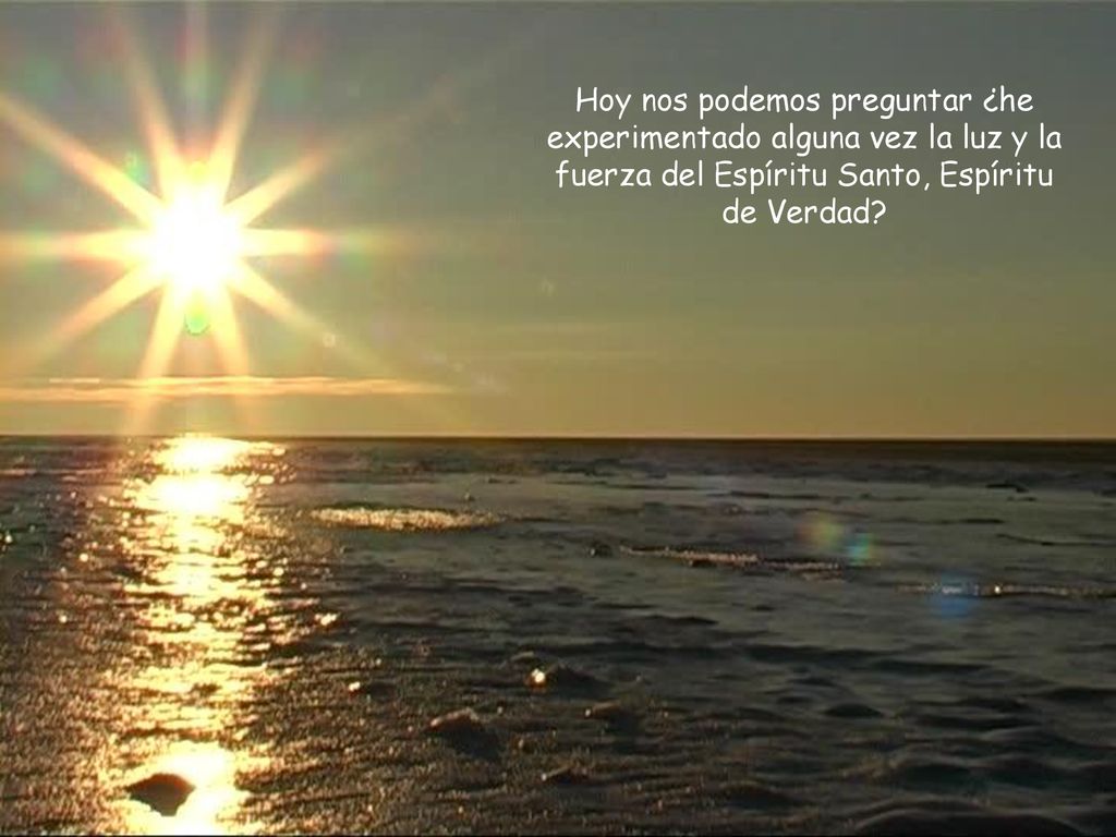Hoy nos podemos preguntar ¿he experimentado alguna vez la luz y la fuerza del Espíritu Santo, Espíritu de Verdad