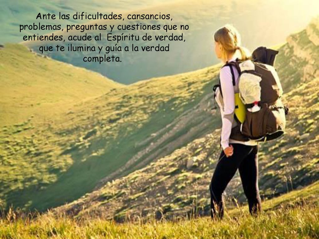 Ante las dificultades, cansancios, problemas, preguntas y cuestiones que no entiendes, acude al Espíritu de verdad, que te ilumina y guía a la verdad completa.