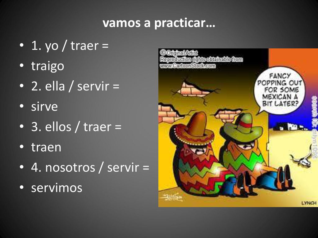 vamos a practicar… 1. yo / traer = traigo. 2. ella / servir = sirve. 3. ellos / traer = traen.