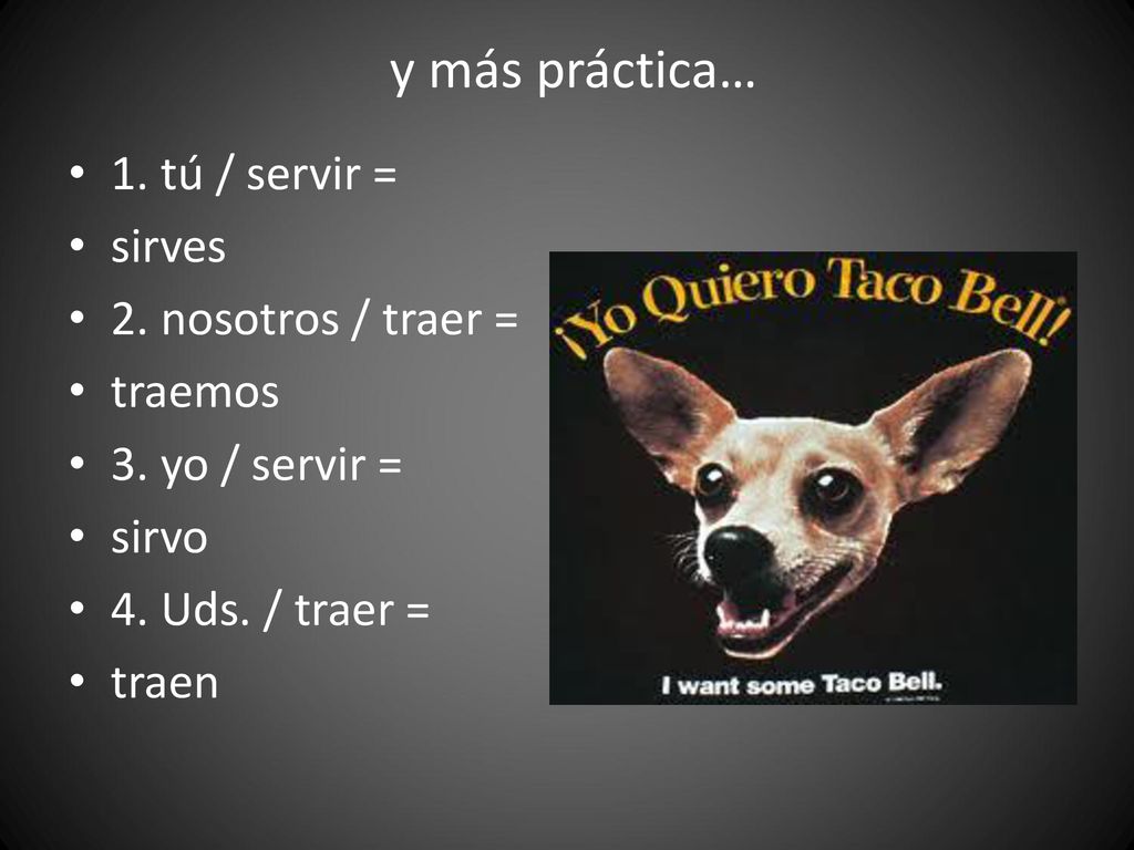 y más práctica… 1. tú / servir = sirves 2. nosotros / traer = traemos