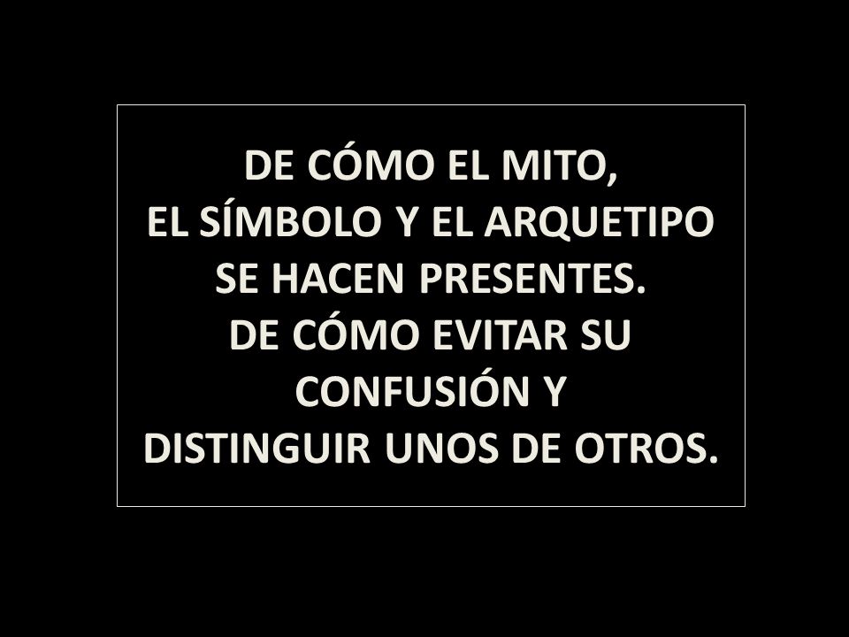 DE CÓMO EL MITO, EL SÍMBOLO Y EL ARQUETIPO SE HACEN PRESENTES