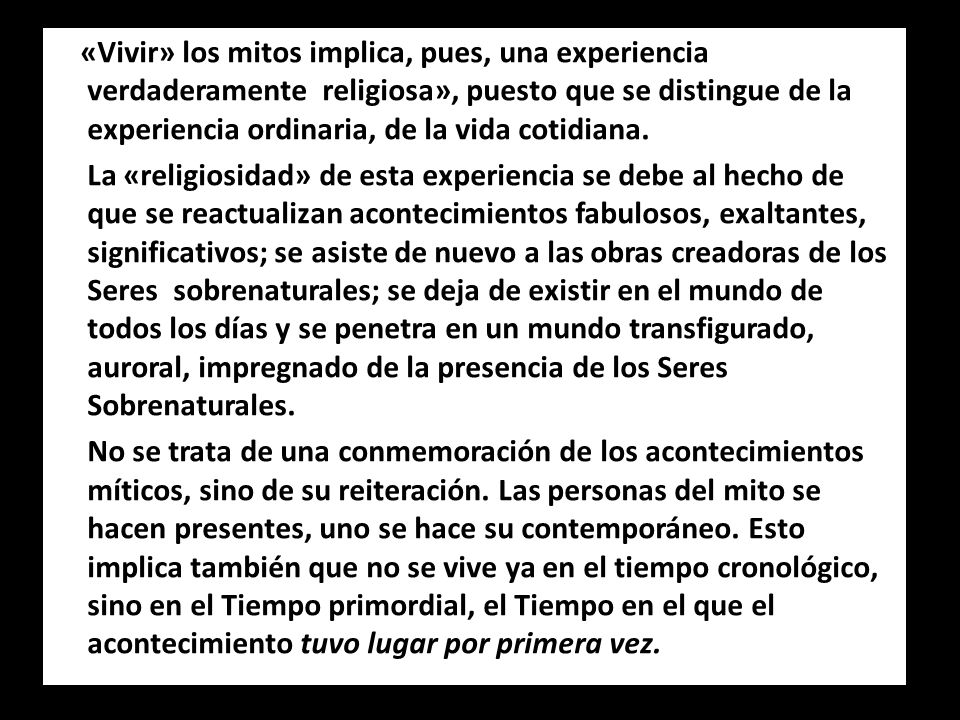 «Vivir» los mitos implica, pues, una experiencia verdaderamente religiosa», puesto que se distingue de la experiencia ordinaria, de la vida cotidiana.