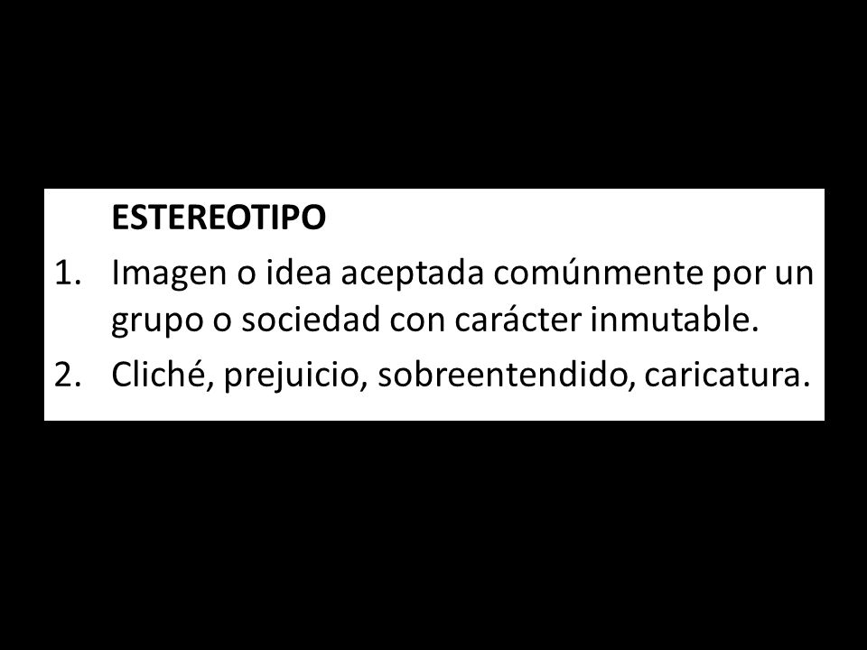 ESTEREOTIPO Imagen o idea aceptada comúnmente por un grupo o sociedad con carácter inmutable.
