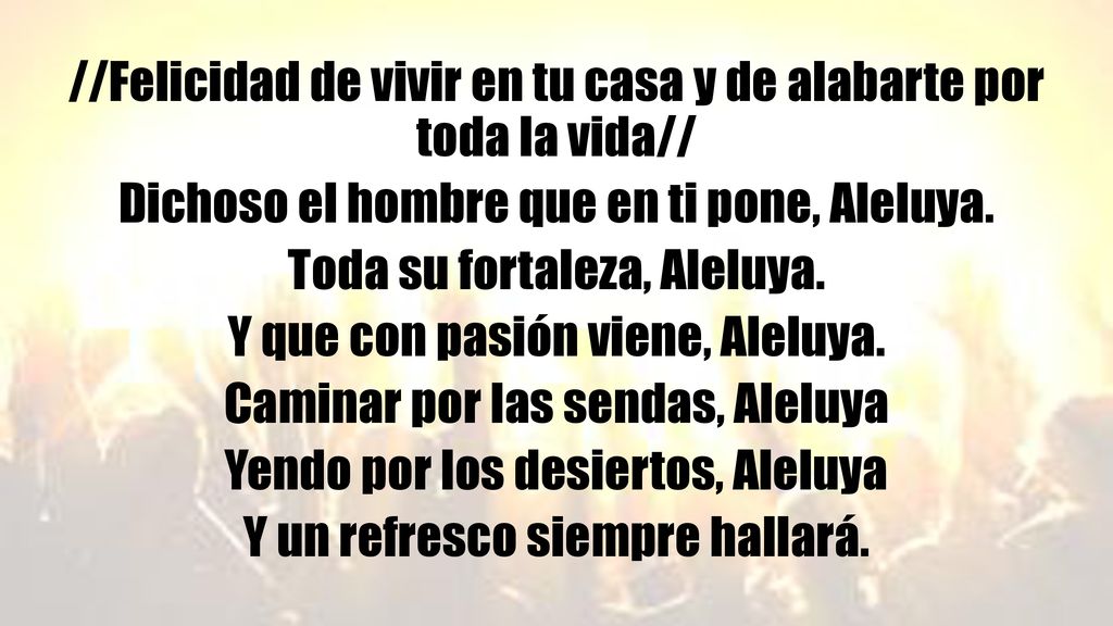 //Felicidad de vivir en tu casa y de alabarte por toda la vida// Dichoso el hombre que en ti pone, Aleluya.