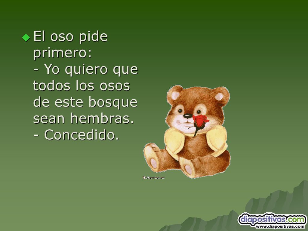 El oso pide primero: - Yo quiero que todos los osos de este bosque sean hembras. - Concedido.